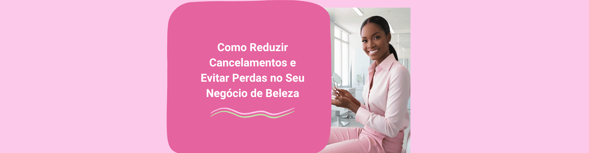 Como Reduzir Cancelamentos e Evitar Perdas no seu Negócio de Beleza