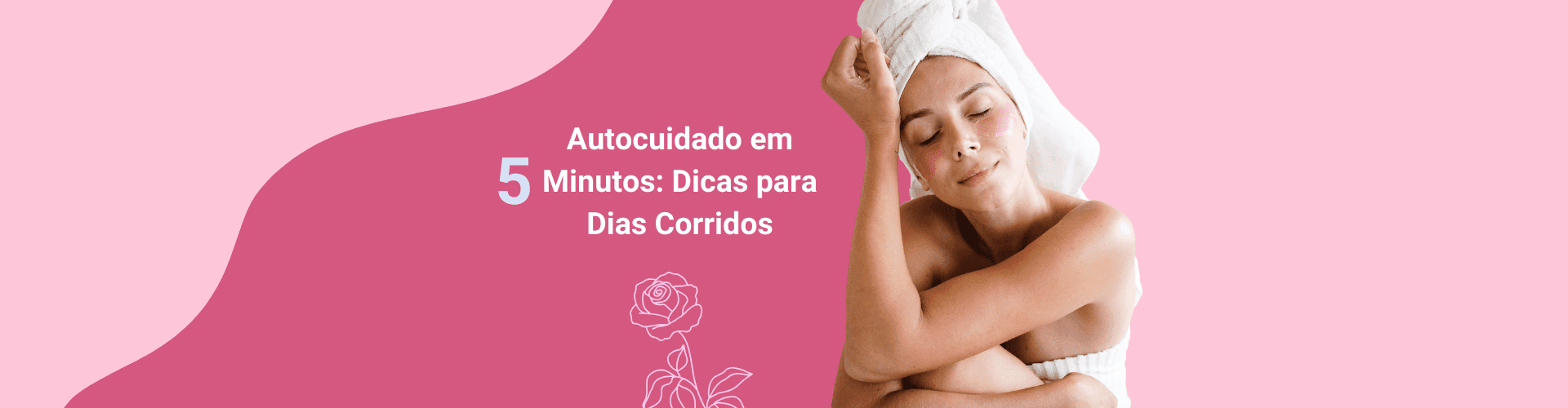 Autocuidado em 5 Minutos: Dicas Para Dias Corridos